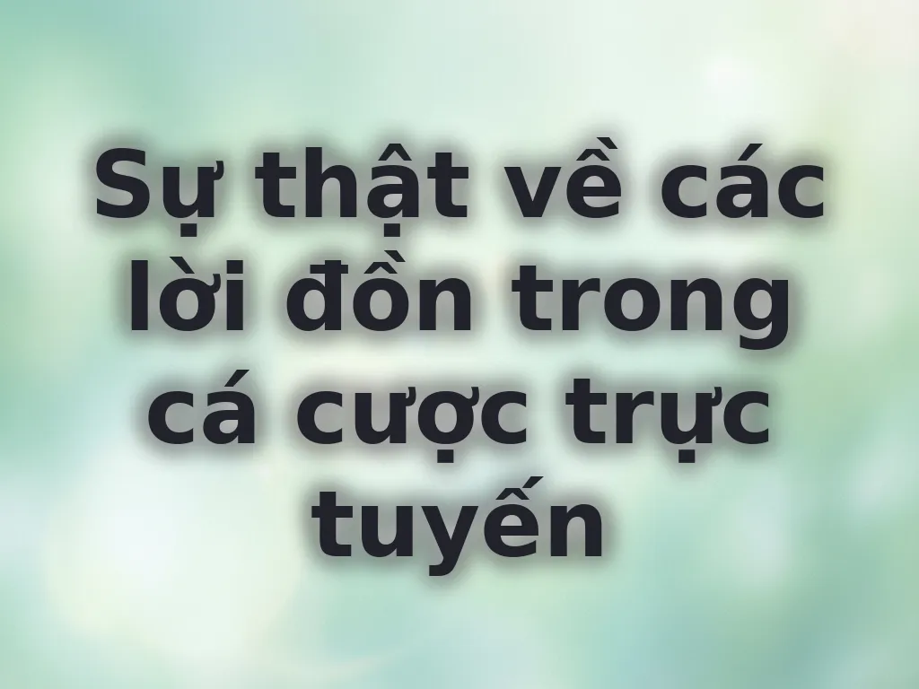 Sự thật về các lời đồn trong cá cược trực tuyến