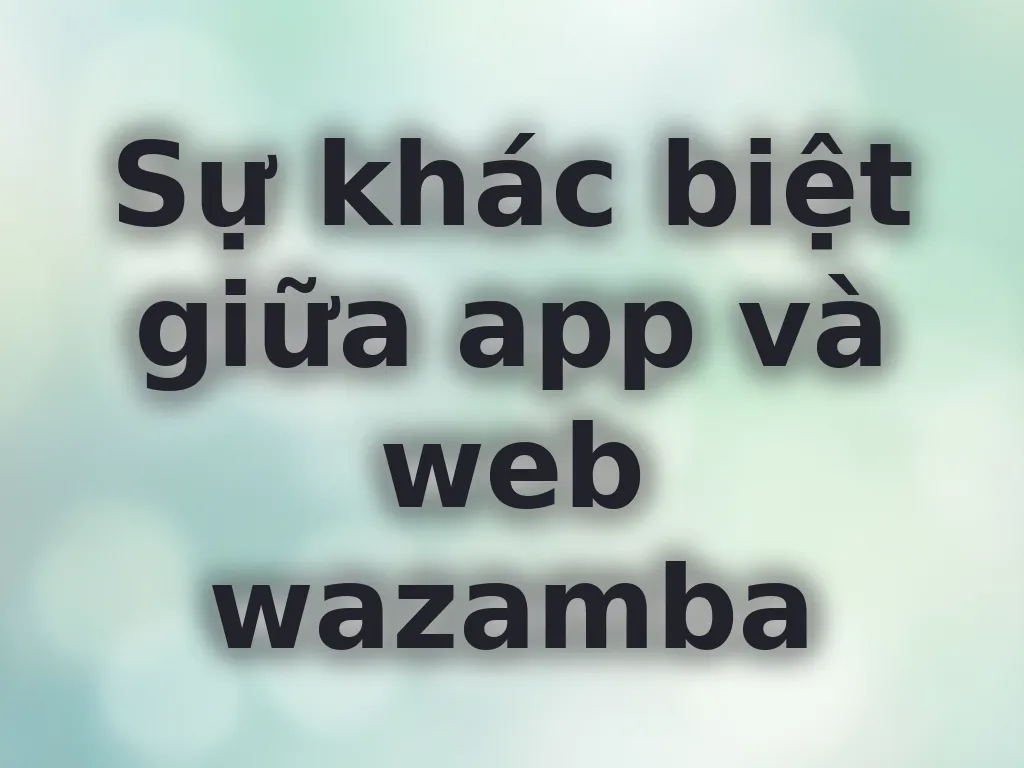 So sánh app và web wazamba